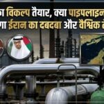 होर्मुज का विकल्प तैयार, क्या पाइपलाइनों का जाल खत्म करेगा ईरान का दबदबा और वैश्विक तेल संकट?